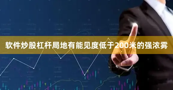 软件炒股杠杆局地有能见度低于200米的强浓雾