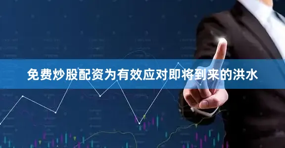 免费炒股配资　　为有效应对即将到来的洪水