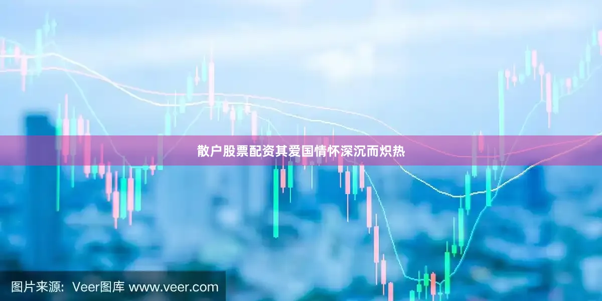散户股票配资其爱国情怀深沉而炽热